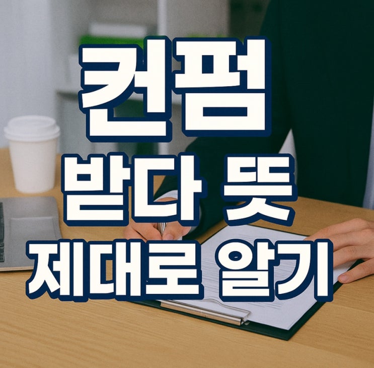 컨펌 받다 뜻 제대로 알기 : 네이버 블로그