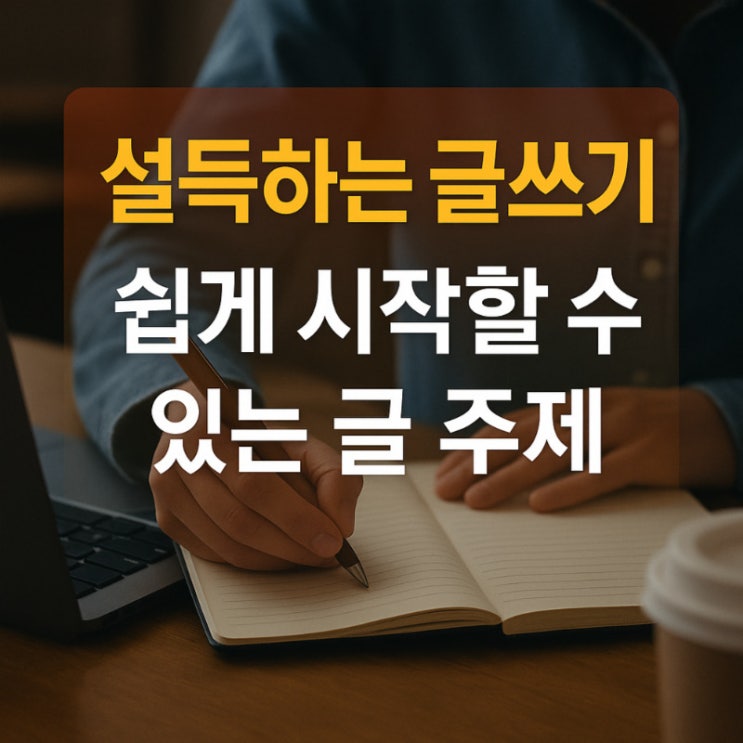 설득하는 글쓰기, 쉽게 시작할 수 있는 글 주제 : 네이버 블로그