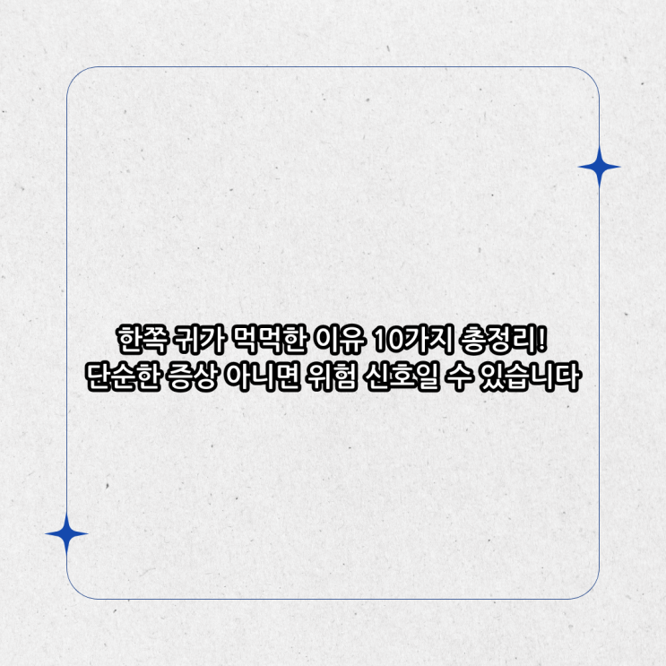 한쪽 귀가 먹먹한 이유 10가지 총정리! 단순한 증상 아니면 위험 신호일 수 있습니다 : 네이버 블로그