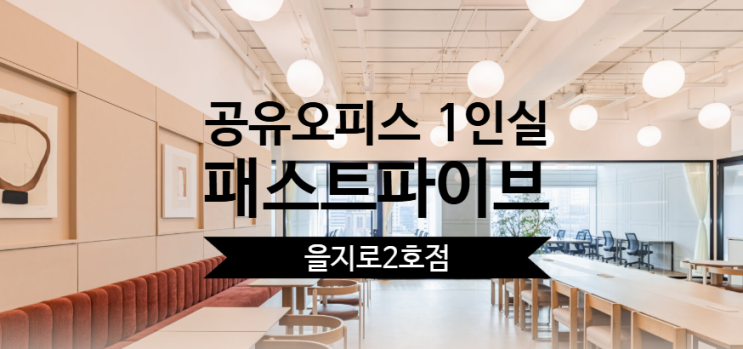 공유오피스 1인실 솔직 후기, 패스트파이브 을지로2호점 어떤가요? : 네이버 블로그