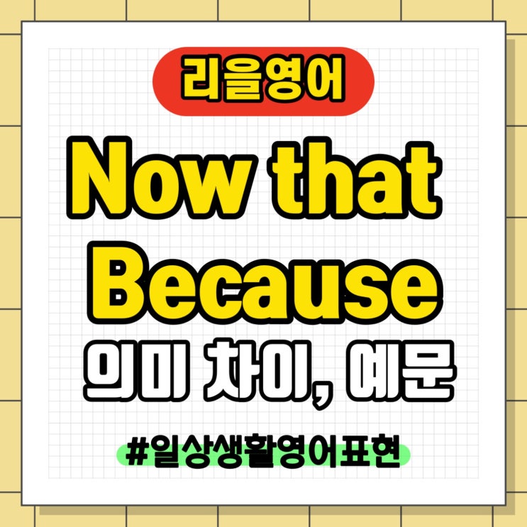 Now that 부사절 접속사 뜻과 구조 | Because 와 Now that 뜻 차이 정리 | 이유 영어 표현 : 네이버 블로그