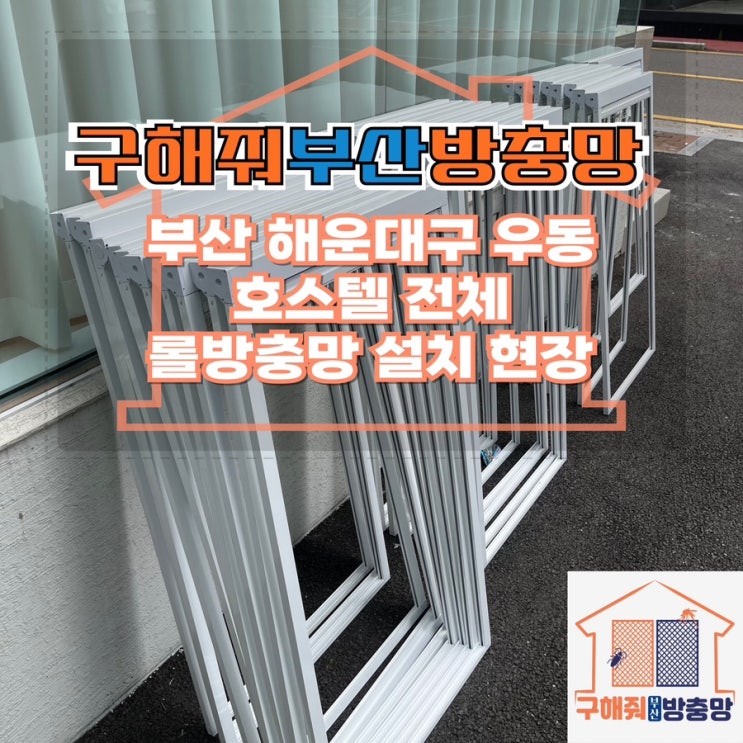 부산방충망업체 해운대구 우동 호스텔 프로젝트 롤방충망 설치 현장