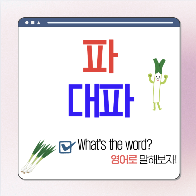 파, 대파 영어로 자연스럽게 (green onion, scallion 비교하기) : 네이버 블로그