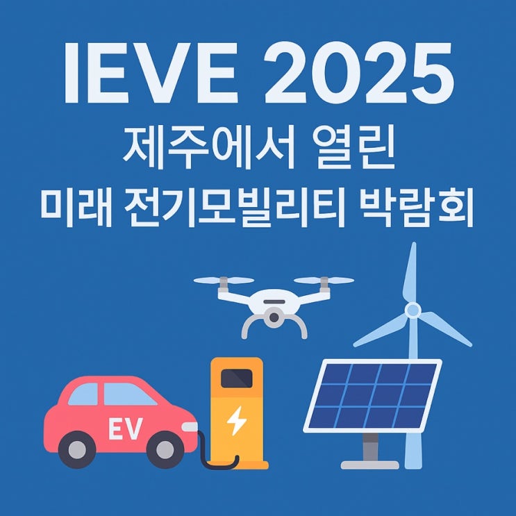 🔌 제주에서 열린 IEVE 2025! 미래 전기모빌리티 기술 총집결 : 네이버 블로그