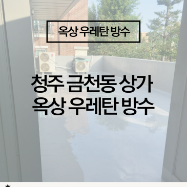 [청주 금천동 상가 옥상 방수] 건물 옥상 누수 차단, 우레탄 3중 방수 시공 사례