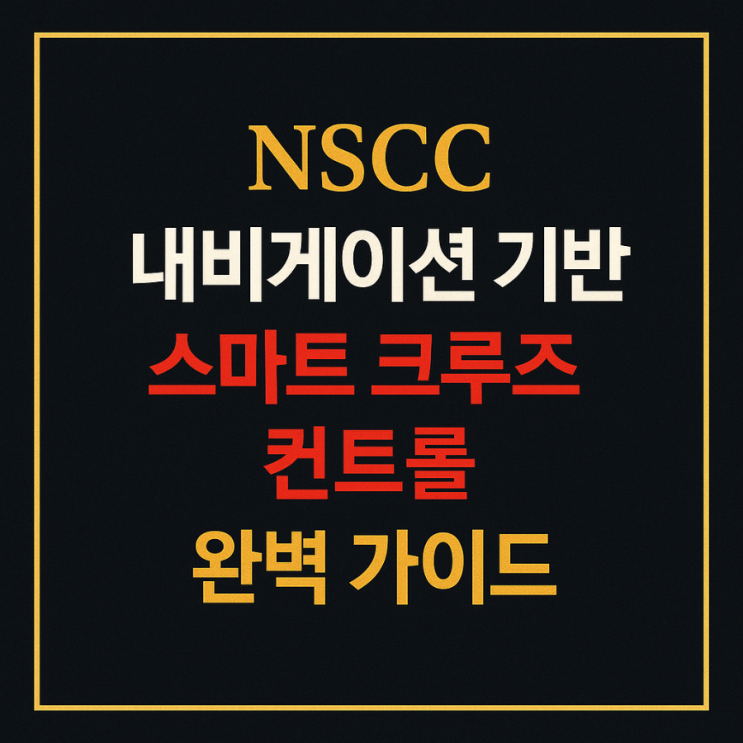NSCC 내비게이션 기반 스마트 크루즈 컨트롤 완벽 가이드 : 네이버 블로그