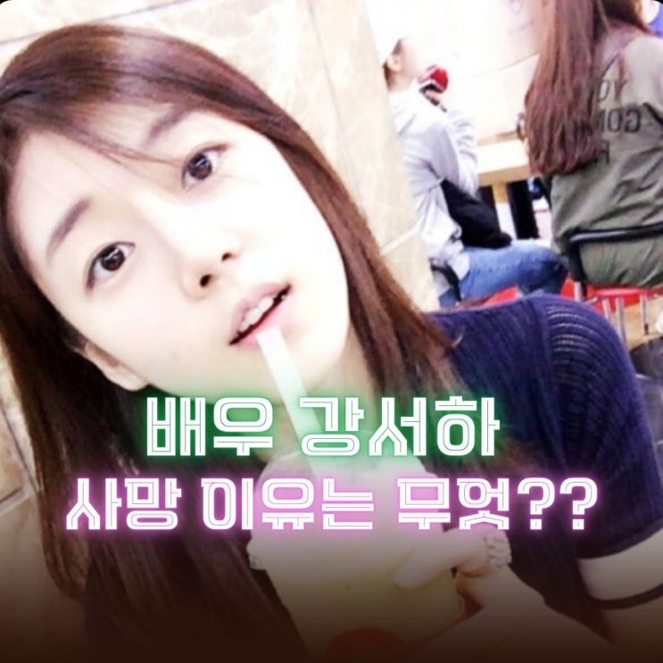 배우 강서하 사망 이유와 출연작 인스타는? : 네이버 블로그