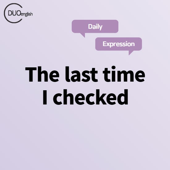 The last time I checked, 표현의 뜻과 예문이 어떻게 될까요? : 네이버 블로그