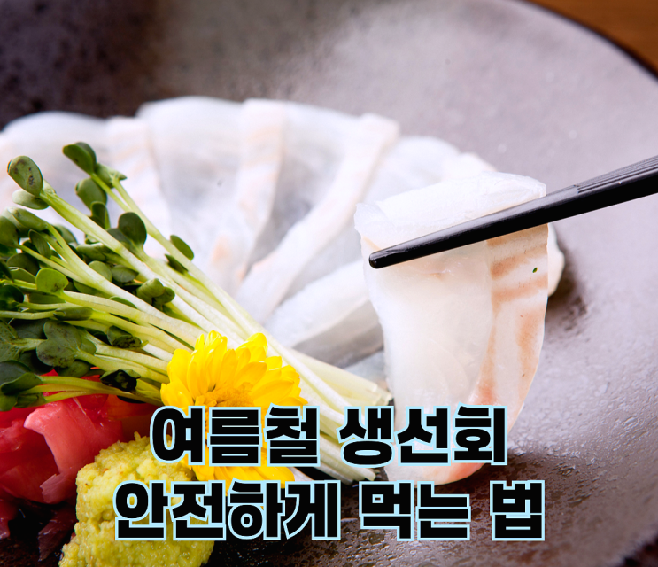 여름철 회 먹고 탈난 적 있나요? 생선회 안전하게 먹는 법 : 네이버 블로그