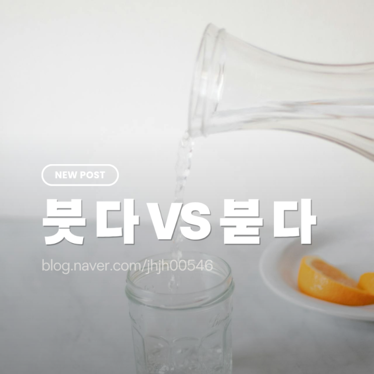 물을 붓다 VS 물을 붇다 맞는 맞춤법은? 예시와 함께 확인해봐요 : 네이버 블로그