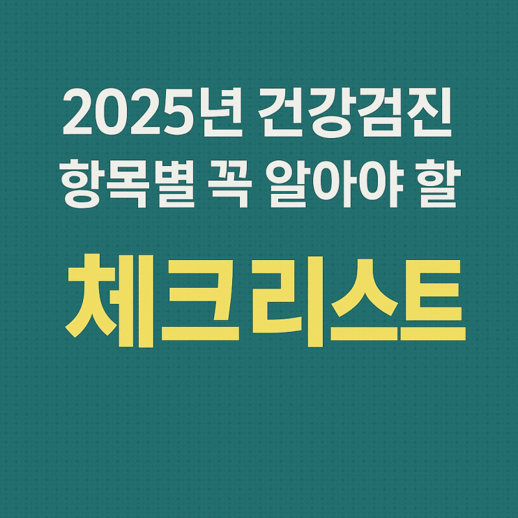 2025년 건강검진 항목별 꼭 알아야 할 체크리스트 : 네이버 블로그