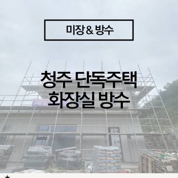[청주 신축 전원주택 화장실 방수 시공] 신축 초기에 누수를 막는 확실한 방법!