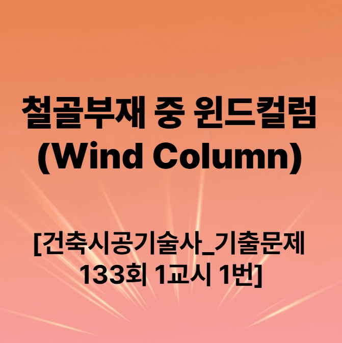 [건축시공기술사_기출문제 133회 1교시 1번] 철골부재 중 윈드컬럼(Wind Column) : 네이버 블로그