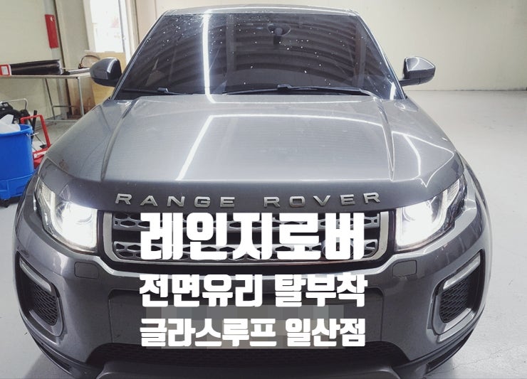 레인지로버 차유리 전면유리 탈부착누수 썬루프수리전문 글라스루프 일산점 : 네이버 블로그