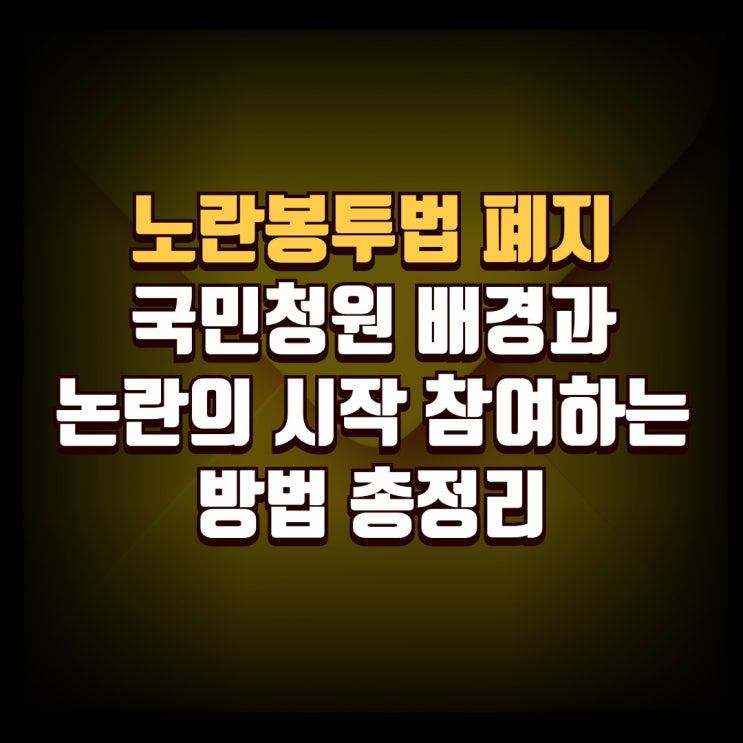 노란봉투법 폐지 국민청원 배경과 논란의 시작 참여하는 방법 완벽한 총정리 : 네이버 블로그