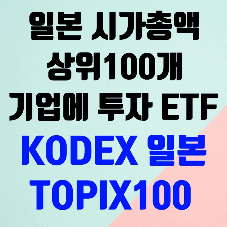 [ETF 정보] KODEX 일본TOPIX100 - 최우량 기업 100개 분산투자하는 한국ETF : 네이버 블로그