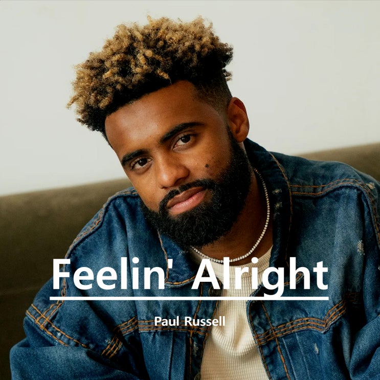 Feelin' Alright by Paul Russell 가사 해석 뜻 번역 뮤직비디오 : 네이버 블로그