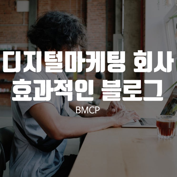 디지털마케팅 회사 BMCP에서 알려주는 효과적인 블로그 마케팅 : 네이버 블로그
