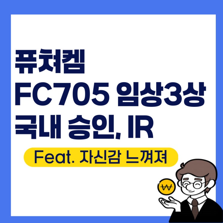 퓨쳐켐 FC705 임상 3상 국내 승인 IR 등(Feat. 자신감 느껴져) : 네이버 블로그