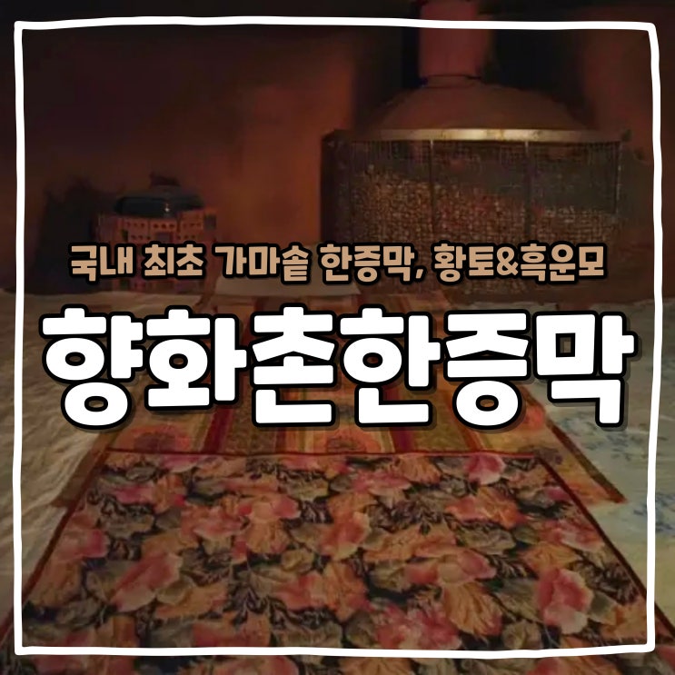 국내 최초 가마솥 한증막 군산 향화촌 황토 한증막 찜질방 : 네이버 블로그