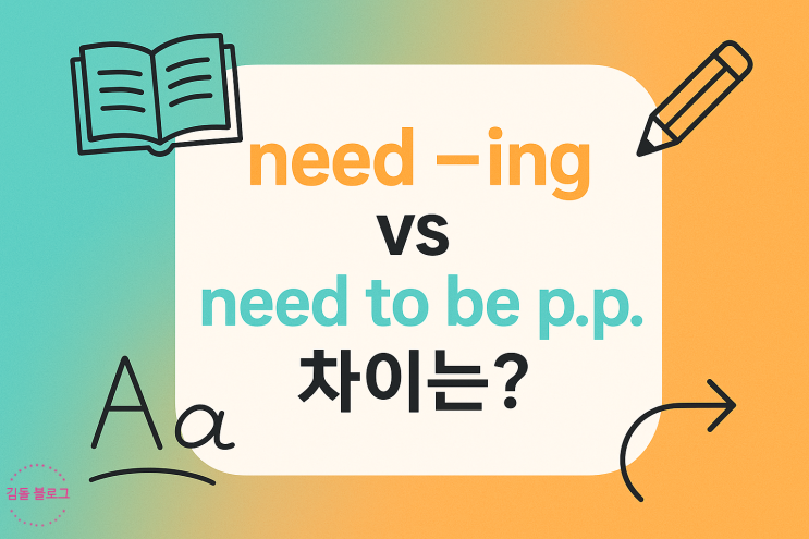 need ~ing vs need to be p.p. 차이는? : 네이버 블로그
