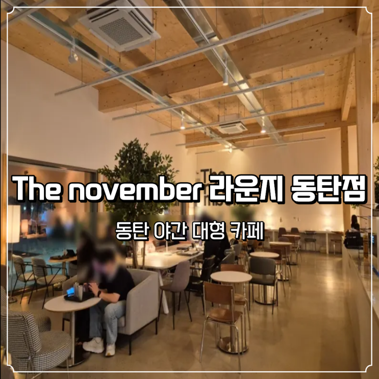 밤늦게 가기 좋은 야간 대형카페 The november 라운지 동탄점 : 네이버 블로그
