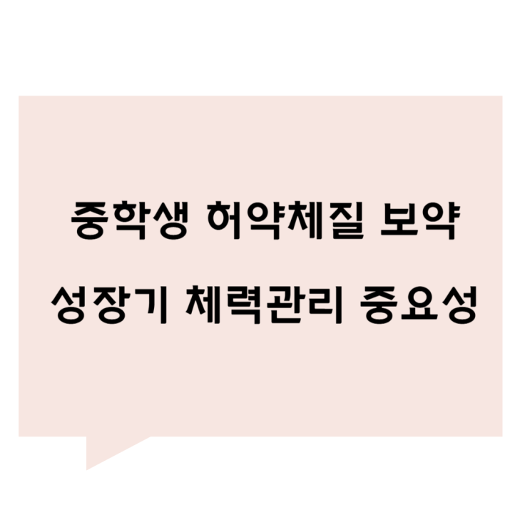 [관평동 한의원] 허약체질 중학생 보약 - 성장기 체력관리의 중요성