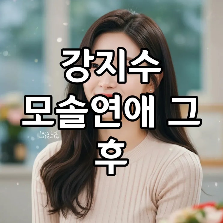 강지수 인스타, 김승리와의 현커 논란부터 자립준비청년 응원까지: '모솔연애' 그녀의 빛나는 행보! : 네이버 블로그