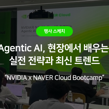 [현장 스케치] 네이버클라우드 GPU 위에서 경험한 Agentic AI 개발 - NVIDIA x NAVER Cloud 부트캠프