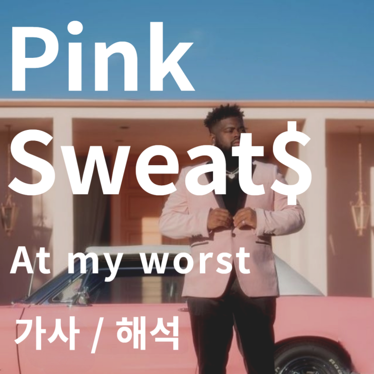 Pink Sweats 핑크스웨츠 / At my worst [가사/해석/음악] : 네이버 블로그