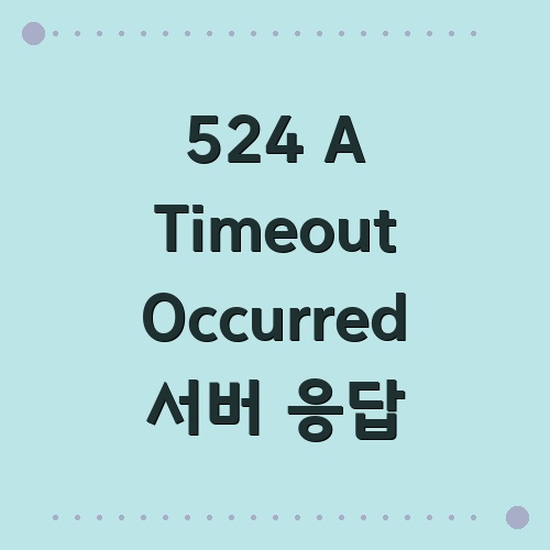 524 A Timeout Occurred 서버 응답 제한 문제 복원 과정 : 네이버 블로그
