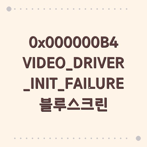 0x000000B4 VIDEO_DRIVER_INIT_FAILURE 블루스크린 원인과 대처 사례 : 네이버 블로그
