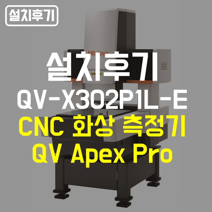 [설치후기] MITUTOYO CNC 화상 측정기 QV Apex Pro QV-X302P1L-E 특장점과 설치 과정 : 네이버 블로그