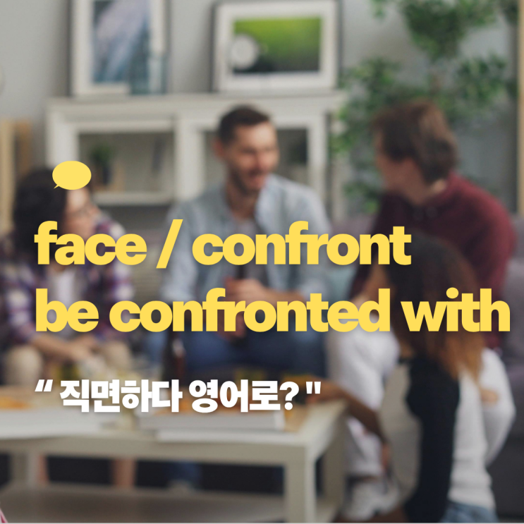 직면하다를 영어로? face / confront / be confronted with 차이 : 네이버 블로그