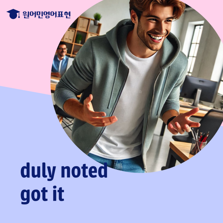 이해 영어표현 duly noted, got it 뜻 예문 : 네이버 블로그