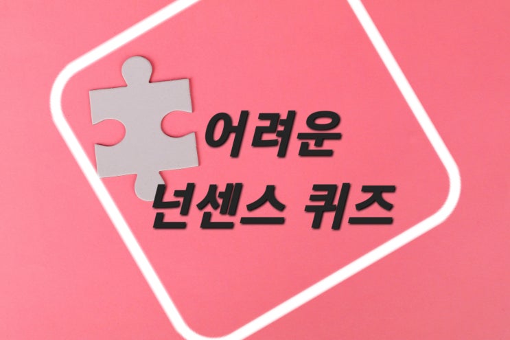 어려운 넌센스퀴즈 모음: 웃음과 머리를 동시에 잡는 고난도문제50선 : 네이버 블로그