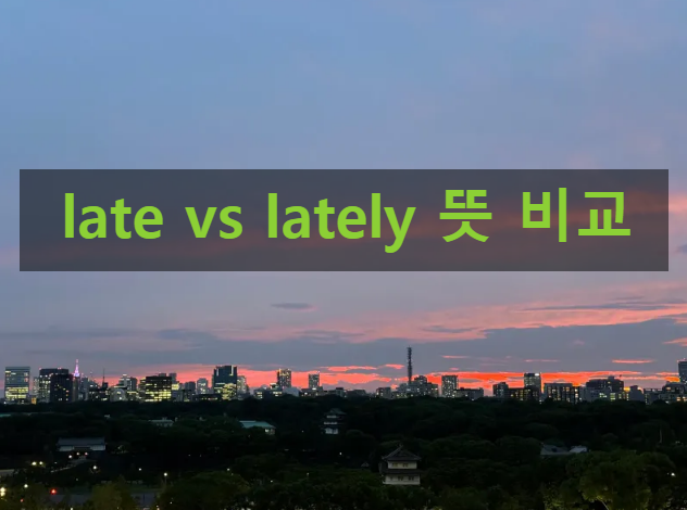 late vs lately 헷갈리는 영어 단어 부사 공부 : 네이버 블로그