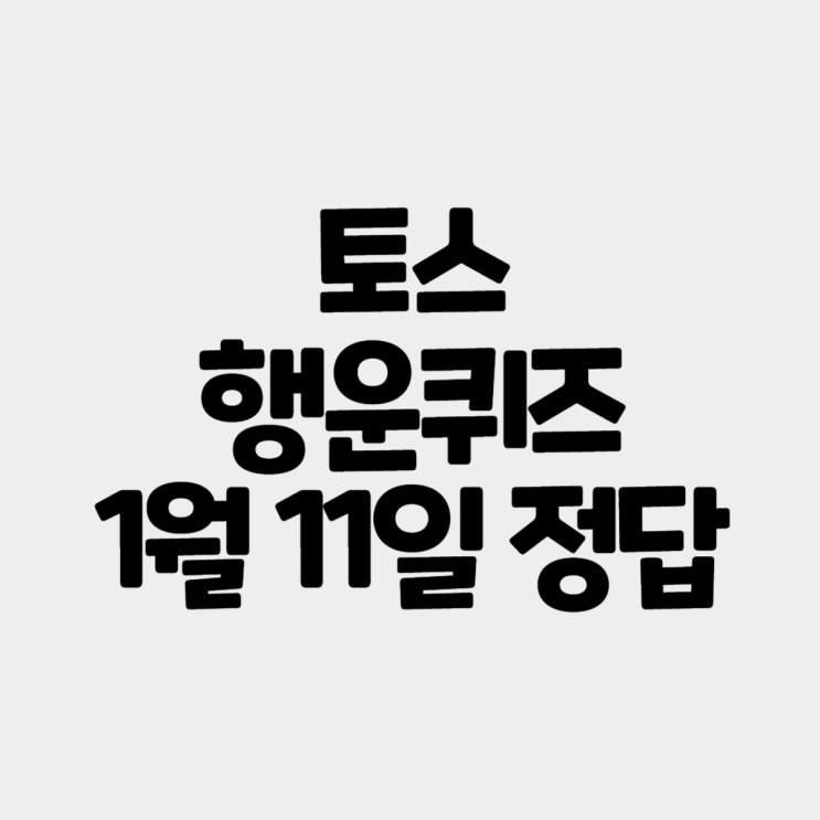 토스 행운퀴즈 정답 오늘 1월 11일 공개 : 네이버 블로그