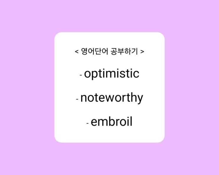 [영어단어] optimistic, noteworthy, embroil 예문으로 영어공부 : 네이버 블로그