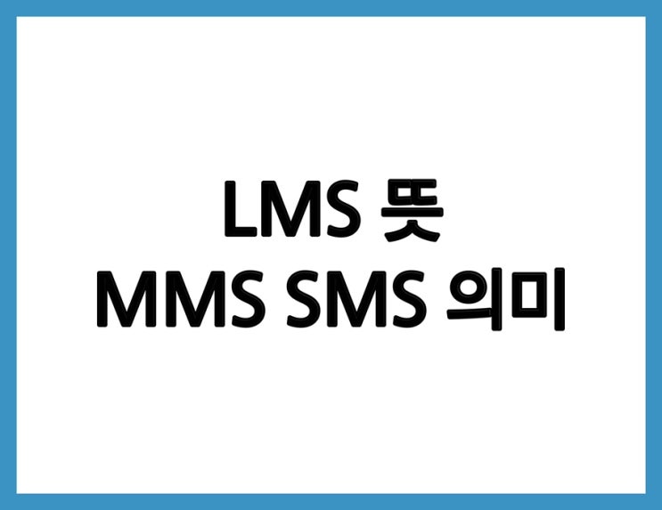 LMS 뜻 MMS SMS 의미 한번에 쉽게 이해하기 : 네이버 블로그