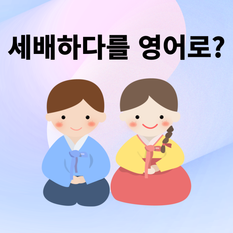 세배하다는 영어로는 어떻게 표현하면 좋을까? : 네이버 블로그