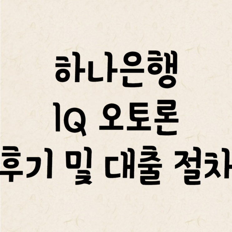 하나은행 1Q 오토론(자동차 구입자금 대출) 후기 및 절차 : 네이버 블로그