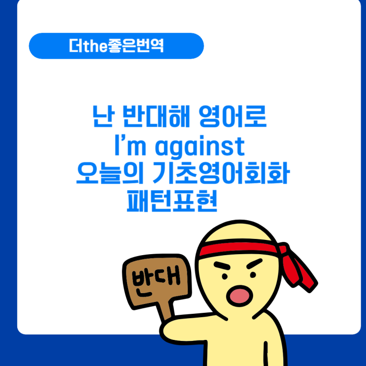 난 반대해 영어로 I’m against 오늘의 기초영어회화패턴표현 : 네이버 블로그