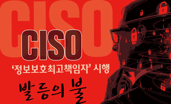 [발등의 불, CISO①] ‘자리’부터 채워라… 국내 100대 기업 ‘급하다 급해’ : 네이버 블로그