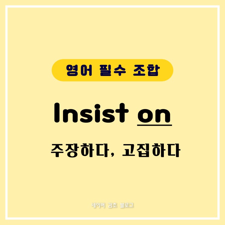 주장하다, 고집하다 영어로 Insist on 뜻 / 영어 필수 조합, 전치사 : 네이버 블로그