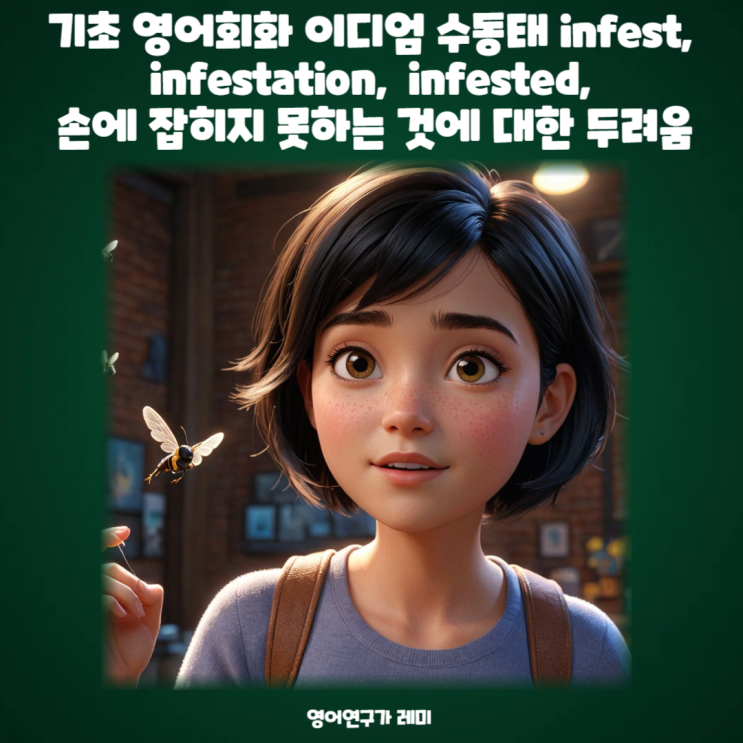 기초 영어회화 이디엄 수동태 infest, infestation, infested, 손에 잡히지 못하는 것에 대한 두려움 ...
