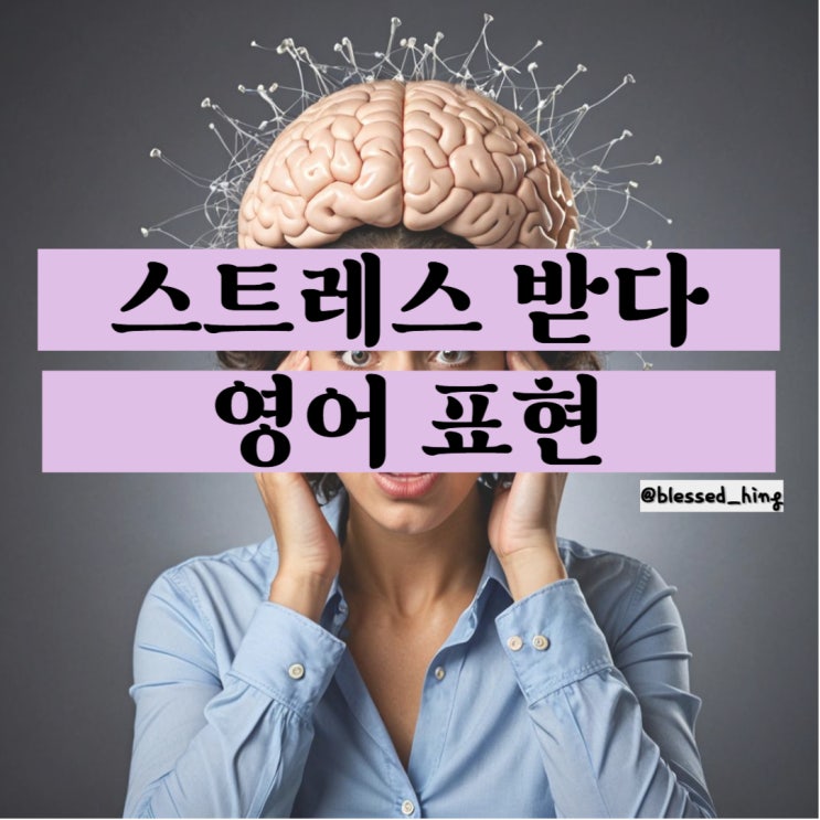 스트레스 받다 영어로 get stressed out 배워보기 ! : 네이버 블로그