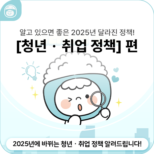 알고 있으면 좋은 2025년 달라진 정책! [청년ㆍ취업 정책] 편
