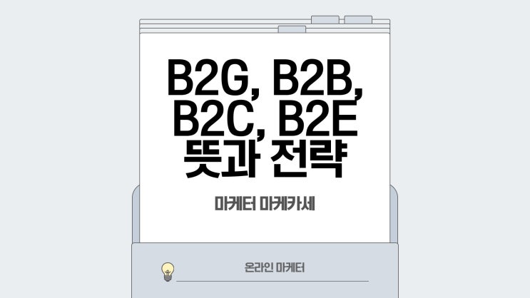B2G, B2B, B2C, B2E 뜻과 마케팅 전략, 어떤 차이가 있을까? : 네이버 블로그