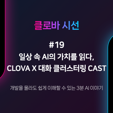 [클로바시선 #19] 일상 속 AI의 가치를 읽다, CLOVA X 대화 클러스터링 CAST